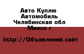 Авто Куплю - Автомобиль. Челябинская обл.,Миасс г.